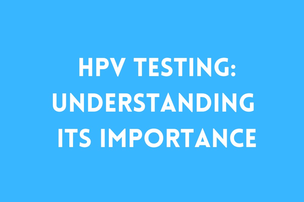 HPV Testing: Understanding its Importance