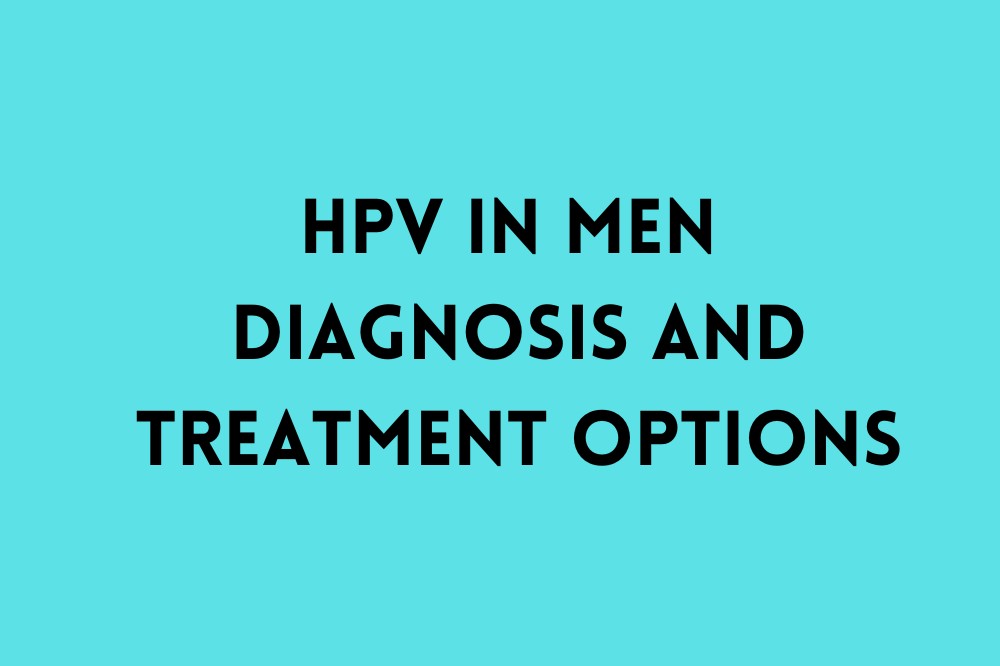 HPV in Men : Diagnosis and Treatment Options