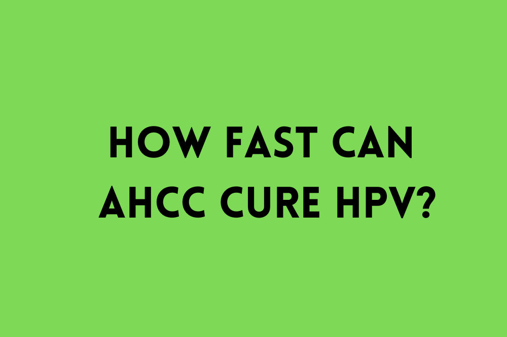 How Fast Can AHCC Cure HPV?